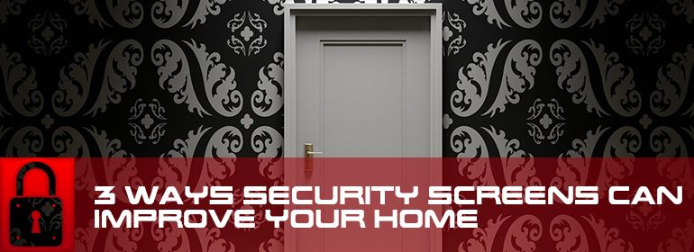 3 ways security screens can improve your home